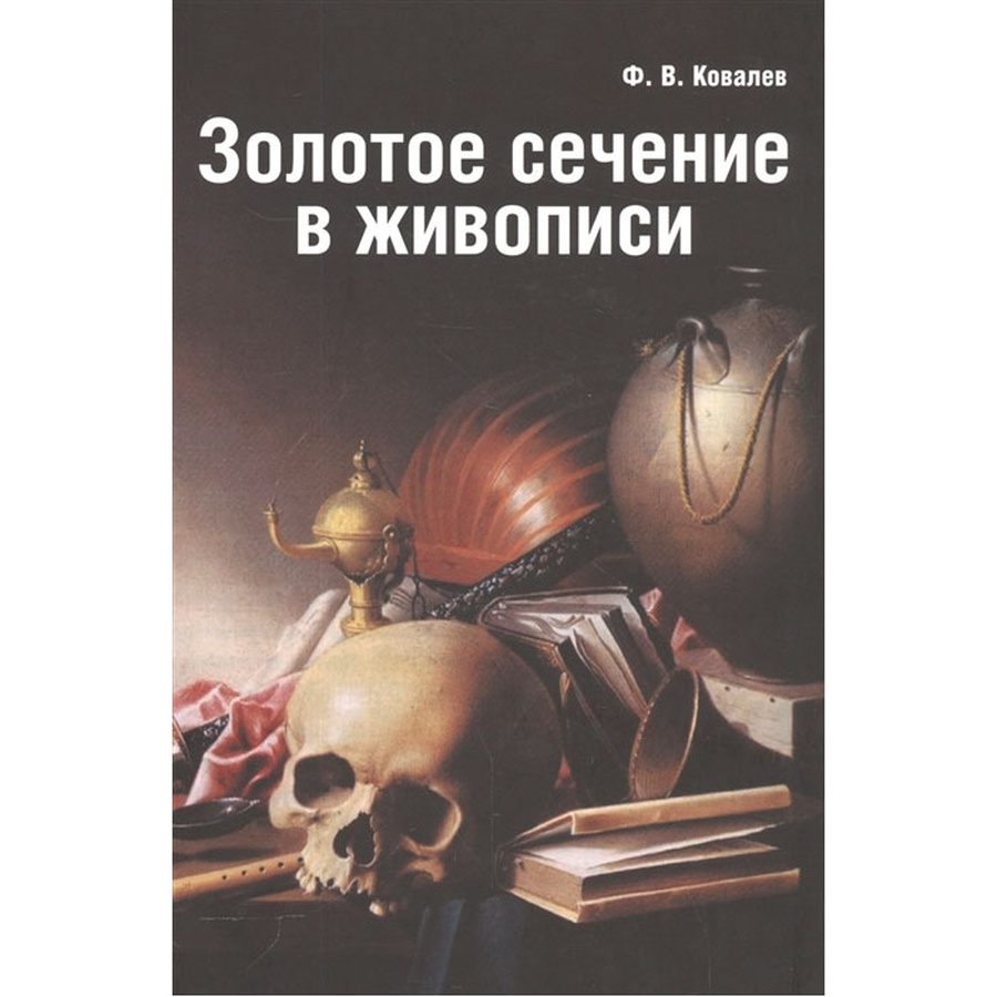 Федор Ковалев: Золотое сечение в живописи. Учебное пособие, купить за 990  руб. в интернет-магазине Арт-Квартал с доставкой по Москве и регионам.  (Артикул: 978-5-6042722-7-5)